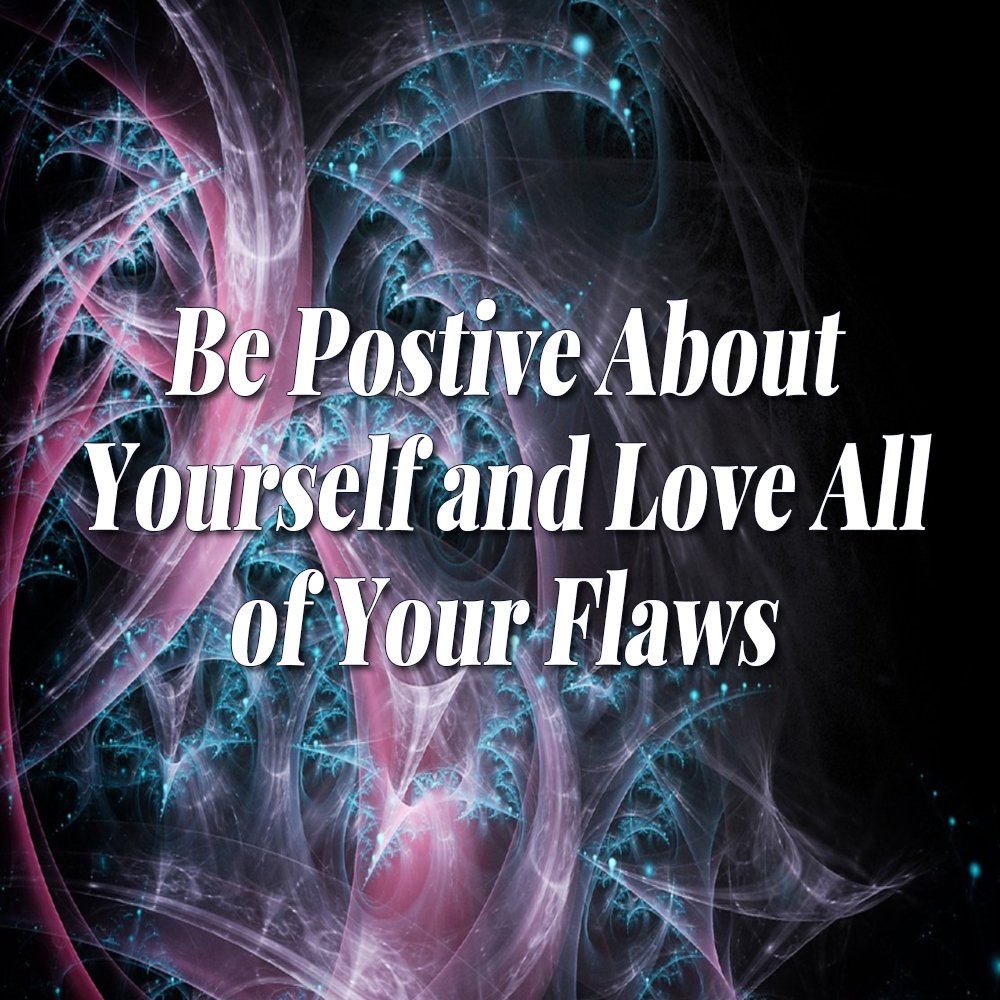 Be Positive about Yourself and Love All of Your Flaws
