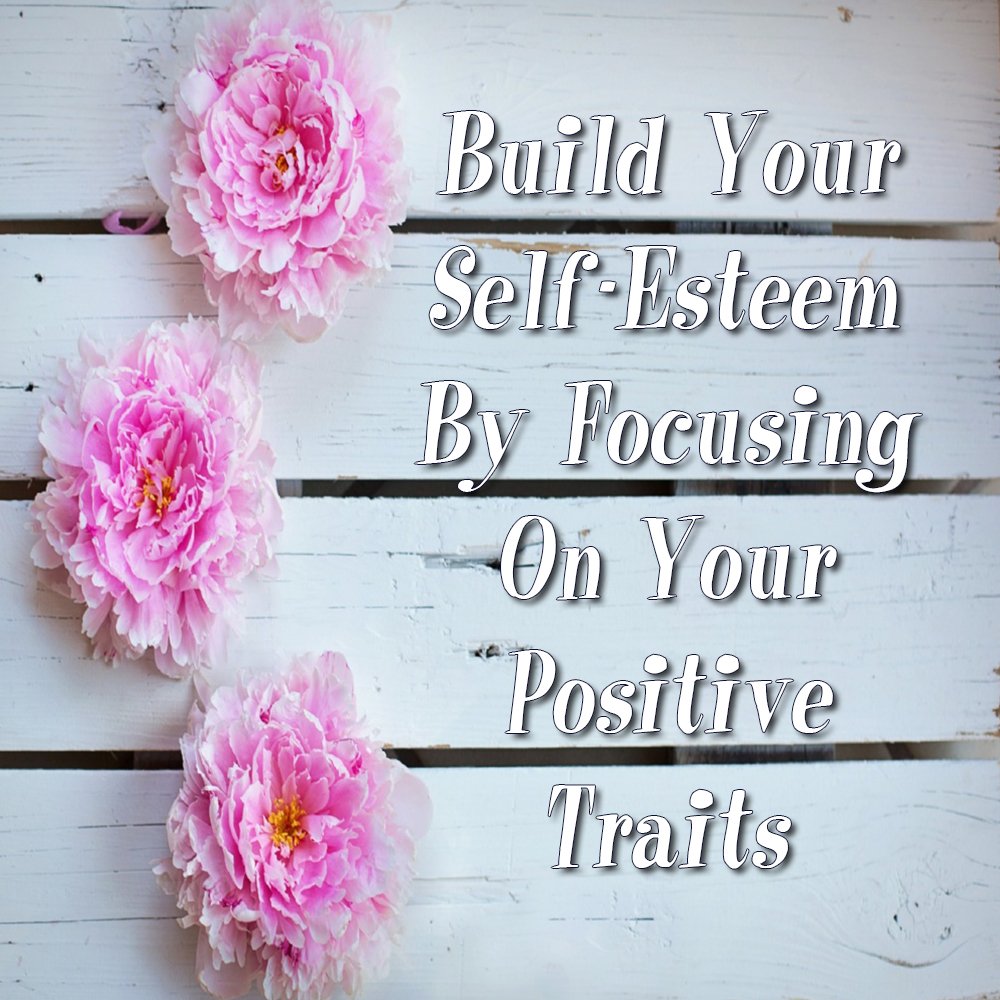 Build Your Self-Esteem by Focusing on Your Positive Traits