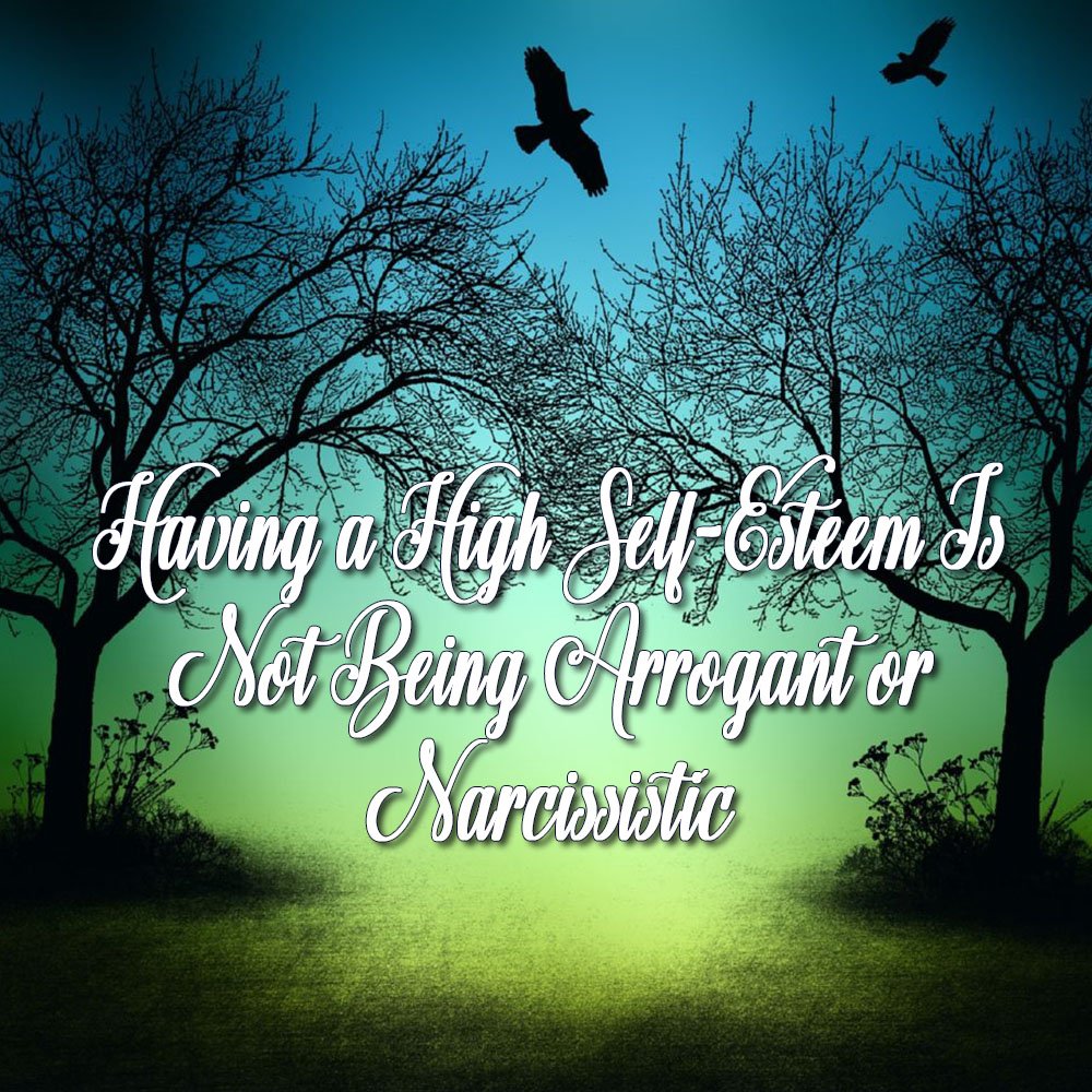 Having a High Self-Esteem Is Not Being Arrogant or Narcissistic